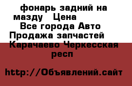 фонарь задний на мазду › Цена ­ 12 000 - Все города Авто » Продажа запчастей   . Карачаево-Черкесская респ.